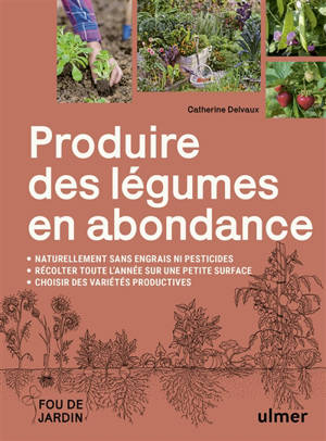 Produire des légumes en abondance, naturellement sans engrais ni pesticides : des variétés productives : récolter toute l'année sur une petite surface