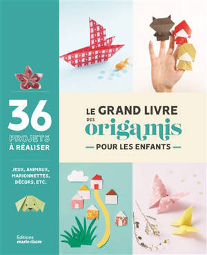 Le grand livre des origamis pour les enfants : 37 projets à réaliser : jeux, animaux, marionnettes, décors, etc.