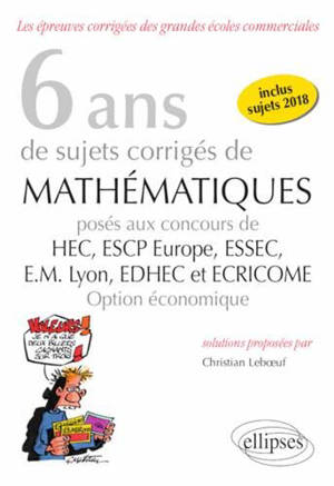 8 ans de sujets corrigés de mathématiques posés aux concours HEC, ESSEC, ESCP Europe, EM Lyon, EDHEC et Ecricome : option économique : sujets 2018 inclus