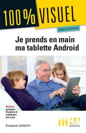 Je prends en main votre tablette numérique Android : spécial seniors : 83 fiches pratiques et illustrées pas à pas