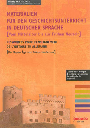 Materialien für den Geschichtsunterricht in deutscher Sprache : vom Mittelalter bis zur Frühen Neuzeit. Ressources pour l'enseignement de l'histoire en allemand : du Moyen Age aux Temps modernes : classes de 5e bilingue & sections européennes de coll