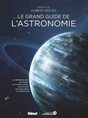 Le grand guide de l'astronomie : le Système solaire, les étoiles, les constellations, les galaxies, les exoplanètes, les trous noirs