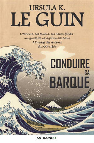 Conduire sa barque : l'écriture, ses écueils, ses hauts-fonds : un guide de navigation littéraire à l'usage des auteurs du XXIe siècle