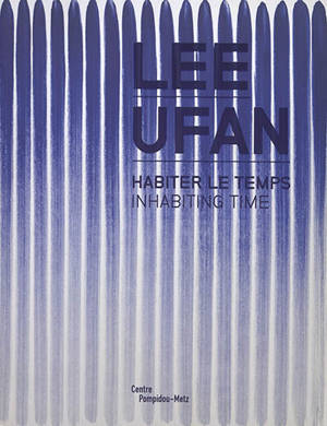 Lee Ufan, habiter le temps = Lee Ufan, inhabiting time