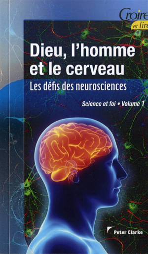 Science et foi. Vol. 1. Dieu, l'homme et le cerveau : les défis des neurosciences