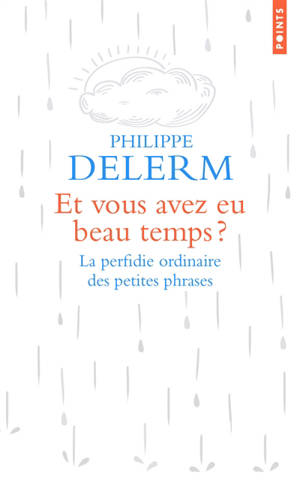 Et vous avez eu beau temps ? : la perfidie ordinaire des petites phrases