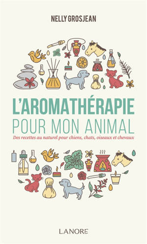L'aromathérapie pour mon animal : des recettes au naturel pour chiens, chats, oiseaux et chevaux