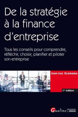 De la stratégie à la finance d'entreprise : tous les conseils pour comprendre, réfléchir, choisir, planifier et piloter son entreprise