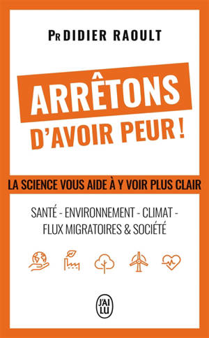Arrêtons d'avoir peur ! : santé, environnement, climat, flux migratoires & société : la science vous aide à y voir clair