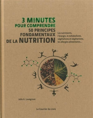 3 minutes pour comprendre 50 principes fondamentaux de la nutrition : les nutriments, l'énergie, le métabolisme, végétalisme et végétarisme, les allergies alimentaires...