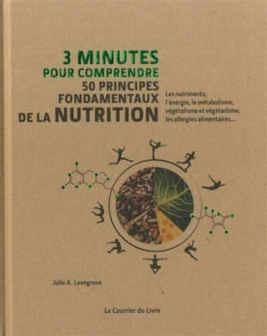 3 minutes pour comprendre 50 principes fondamentaux de la nutrition : les nutriments, l'énergie, le métabolisme, végétalisme et végétarisme, les allergies alimentaires...