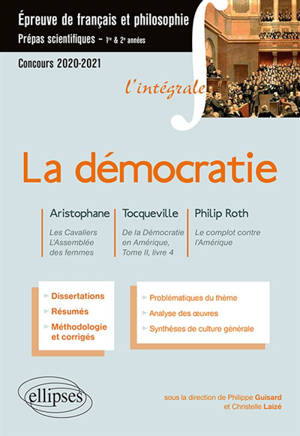 La démocratie : Aristophane, Les cavaliers, L'assemblée des femmes ; Tocqueville, De la démocratie en Amérique, tome II, livre 4 ; Philip Roth, Le complot contre l'Amérique : épreuve de français et philosophie, prépas scientifiques 1re & 2e années, c