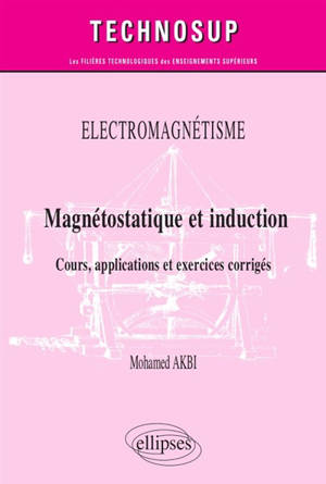 Magnétostatique et induction : éléctromagnétisme : cours, applications et exercices corrigés