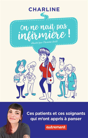 On ne naît pas infirmière ! : ces patients et ces soignants qui m'ont appris à panser