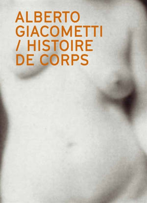 Alberto Giacometti : histoire de corps : le nu dans l'oeuvre d'Alberto Giacometti = Alberto Giacometti : narrating the body : the nude in the work of Alberto Giacometti