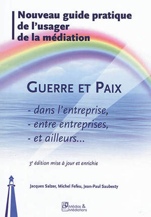 Guerre et paix dans l'entreprise, entre entreprises, et ailleurs... : nouveau guide pratique de l'usager de la médiation