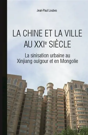 La Chine et la ville au XXIe siècle : la sinisation urbaine au Xinjiang ouïghour et en Mongolie intérieure