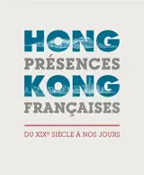 Hong Kong, présences françaises : du XIXe siècle à nos jours