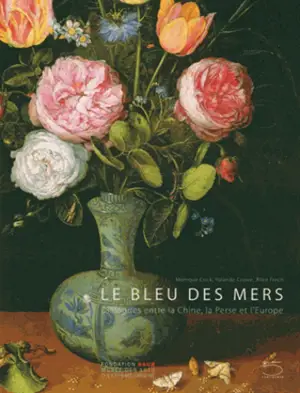 Le bleu des mers : dialogues entre la Chine, la Perse et l'Europe