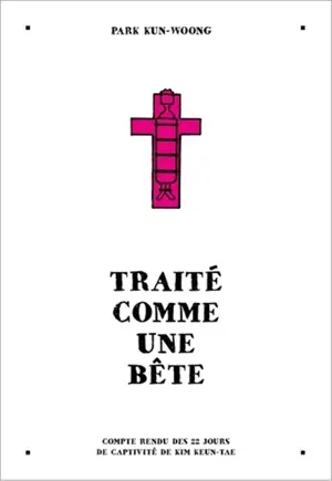 Traité comme une bête : compte rendu des 22 jours de captivité de Kim Keun-Tae