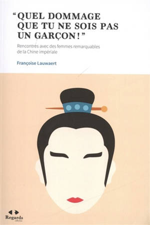 Quel dommage que tu ne sois pas un garçon ! : rencontres avec des femmes remarquables de la Chine impériale