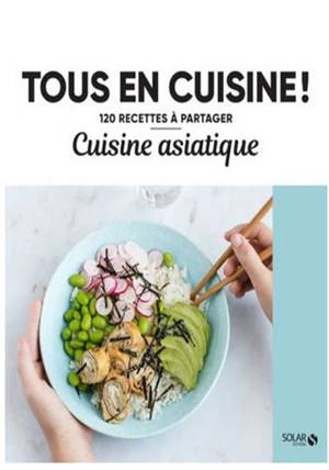 Cuisine asiatique : Tous en cuisine ! 120 recettes à partager !