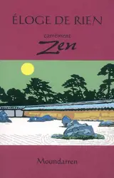 Eloge de rien : carrément zen : recueil de propos, anecdotes et poèmes des maîtres zen