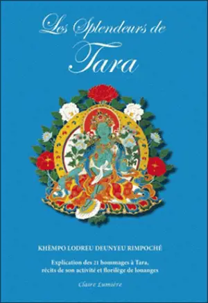 Les splendeurs de Tara : explication des 21 louanges de Tara, récits de son activité et choix de louanges