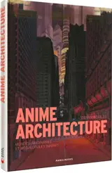 Anime architecture : mondes imaginaires et mégalopoles infinies