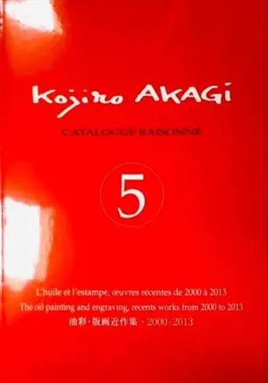 Kogiro Akagi - Catalogue raisonné 5 - L'huile et l'estampe, œuvres récentes de 2000 à 2013