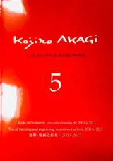 Kogiro Akagi - Catalogue raisonné 5 - L'huile et l'estampe, œuvres récentes de 2000 à 2013
