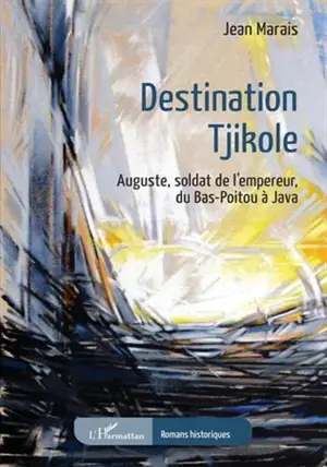 Destination Tjikole - Auguste, soldat de l'empereur, du Bas-Poitou à Java