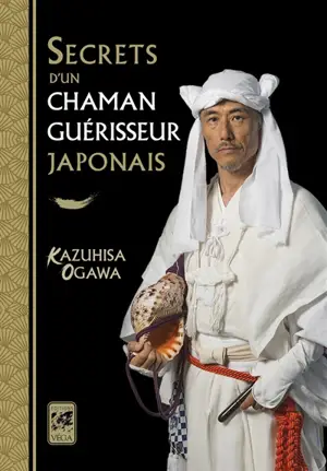 Secrets d'un chaman guérisseur japonais : rituels pour la guérison personnelle et familiale