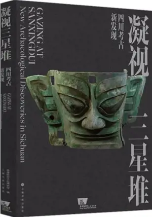 凝视三星堆 : 四川考古新发现 | Gazing at Sanxingdui: New Archaeological Discoveries in Sichuan (Simplified Chinese Edition)
