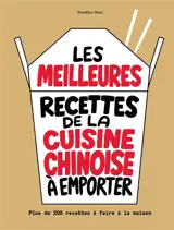 Les meilleures recettes de la cuisine chinoise à emporter : plus de 200 recettes à faire à la maison