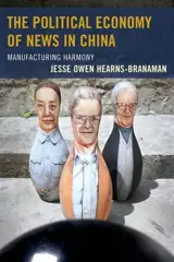 THE POLITICAL ECONOMY OF NEWS IN CHINA: MANUFACTURING HARMONY