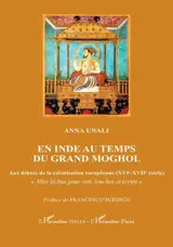 En Inde au temps du grand Moghol : aux débuts de la colonisation européenne (XVIe-XVIIe siècle) : aller là-bas pour voir, toucher et écrire