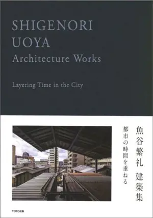 Shigenori Uoya Architecture Works – Layering Time in the City (en japonais et anglais)