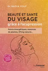 Beauté et santé du visage grâce à l'acupression : points énergétiques, essences de plantes, lifting naturel...