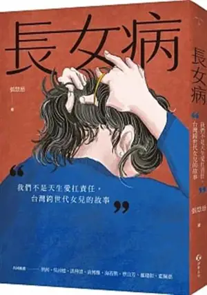 長女病：我們不是天生愛扛責任，台灣跨世代女兒的故事 | Changnü bing : Women bushi tiansheng ai kang zeren : Taiwan kua shidai nü'er de gushi
