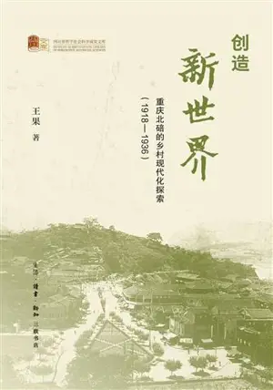 创造新世界 : 重庆北碚的乡村现代化探索（1918—1936) | Chuangzai xin shijie : Chongqing beibei de xiangcun xiandaihua tansuo : 1918-1936