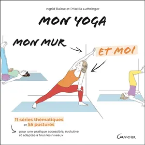 Mon yoga, mon mur et moi : 11 séries thématiques et 55 postures pour une pratique accessible, évolutive et adaptée à tous les niveaux