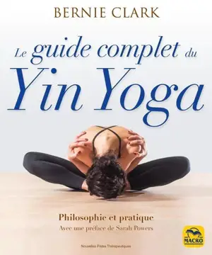 Le guide complet du yin yoga : philosophie et pratique