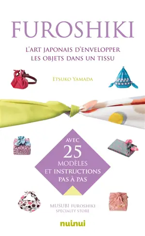 Furoshiki : l'art japonais d'envelopper les objets dans un tissu : avec 25 modèles et instructions pas à pas