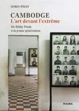 Cambodge : l'art devant l'extrême : de Rithy Panh à la jeune génération