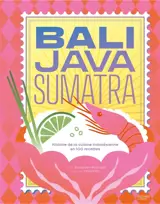 Bali, Java, Sumatra : 100 recettes et histoires de la cuisine indonésienne