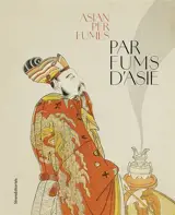 Parfums d'Asie : cultures olfactives traditionnelles de la Chine à l'Inde. Asian perfumes : traditional olfactory cultures from China to India
