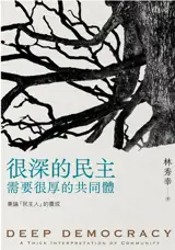 很深的民主, 需要很厚的共同體: 兼論民主人的養成 | Deep Democracy : A thick interpretation of community | Hen shen de mizhu, xuyao hen hou de gongtongti : jian lun minzhu ren de yangcheng (en chinois traditionnel)
