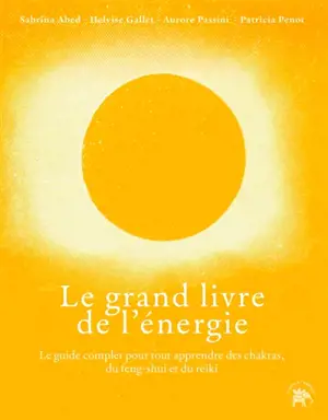 Le grand livre des énergies : le guide complet pour tout apprendre des chakras, du feng-shui et du rei-ki