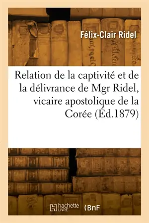 Relation de la captivité et de la délivrance de Mgr Ridel, vicaire apostolique de la Corée